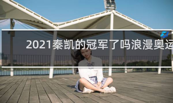 2021秦凯的冠军了吗浪漫奥运