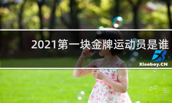 2021第一块金牌运动员是谁