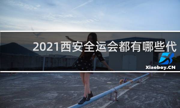 2021西安全运会都有哪些代表团