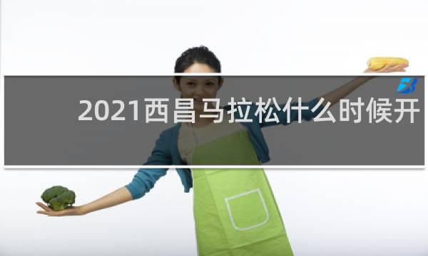 2021西昌马拉松什么时候开赛