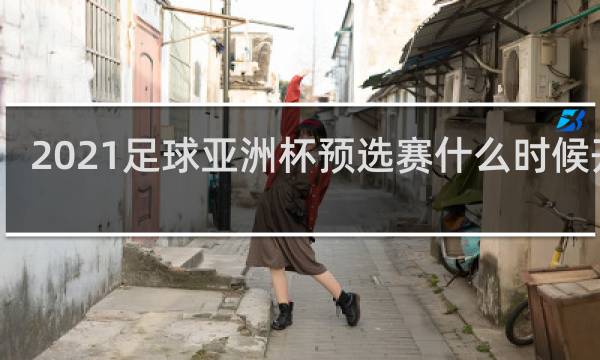 2021足球亚洲杯预选赛什么时候开始
