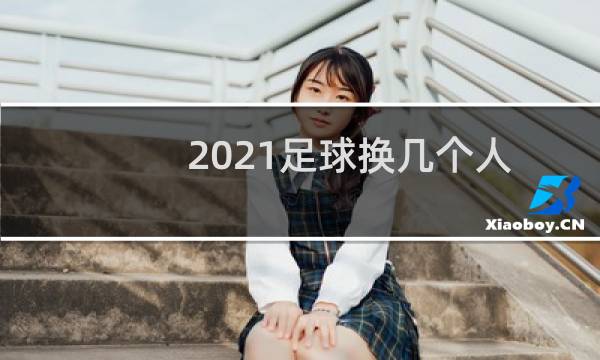 2021足球换几个人