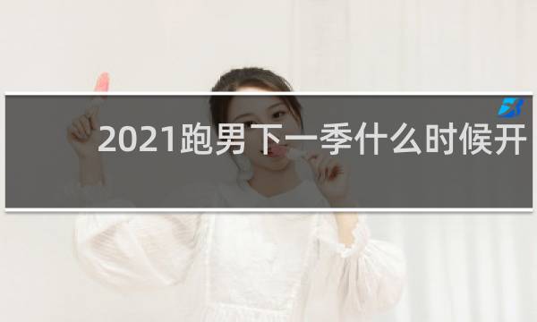 2021跑男下一季什么时候开播