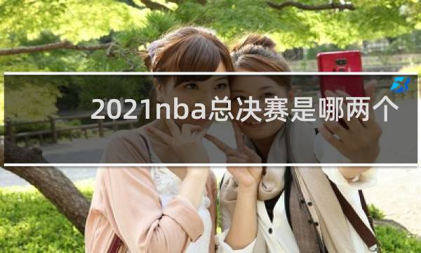 2021nba总决赛是哪两个队