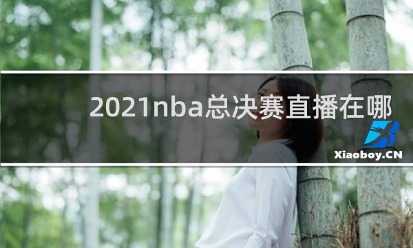 2021nba总决赛直播在哪看