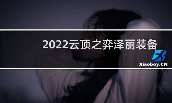 2022云顶之弈泽丽装备
