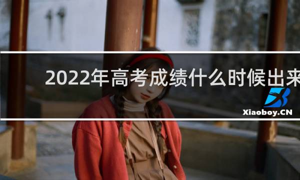 2022年高考成绩什么时候出来