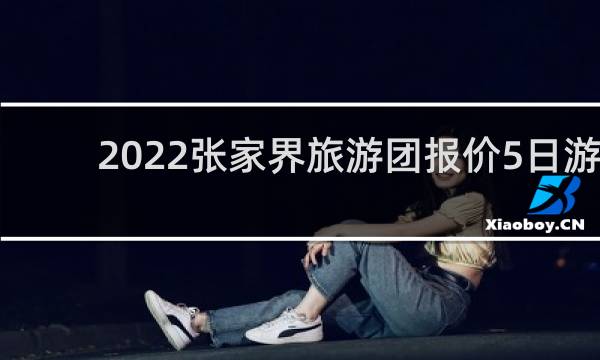 2022张家界旅游团报价5日游