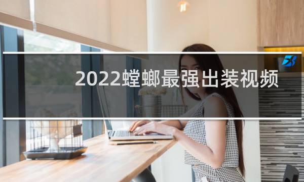 2022螳螂最强出装视频