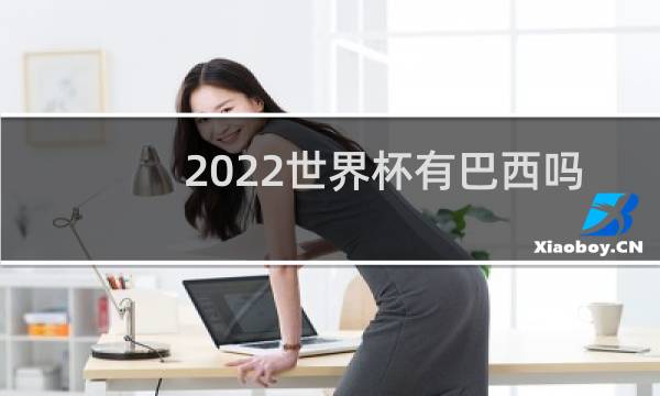 2022世界杯有巴西吗