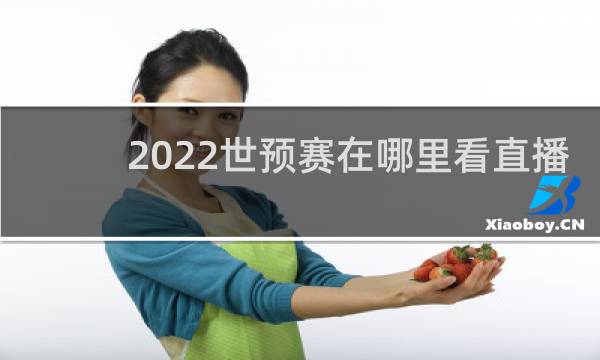 2022世预赛在哪里看直播