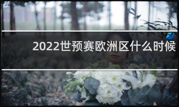 2022世预赛欧洲区什么时候开始