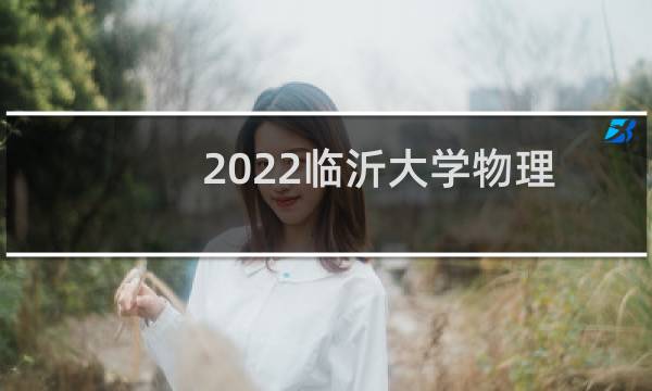2022临沂大学物理学(师范类)在辽宁录取分数线多少分