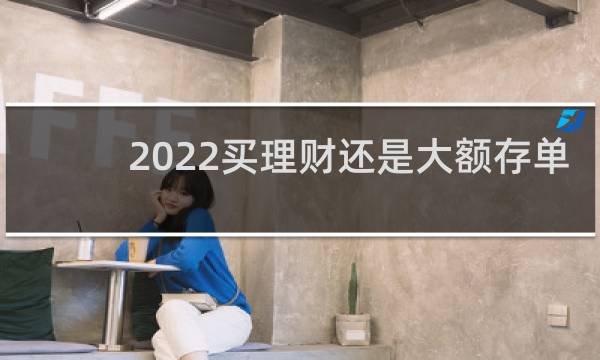 2022买理财还是大额存单图片