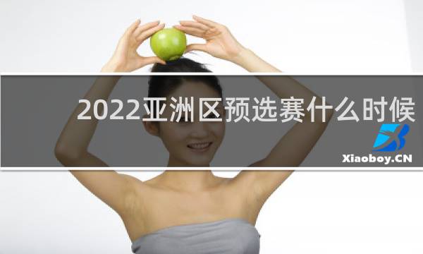 2022亚洲区预选赛什么时候踢