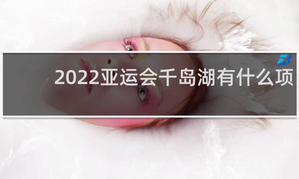 2022亚运会千岛湖有什么项目