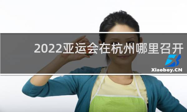 2022亚运会在杭州哪里召开