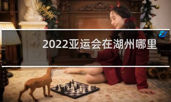 2022亚运会在湖州哪里