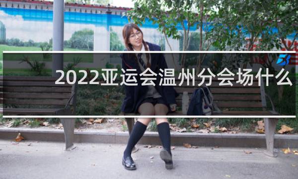 2022亚运会温州分会场什么项目