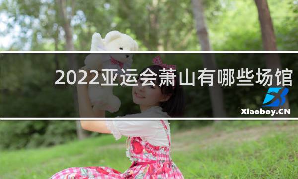 2022亚运会萧山有哪些场馆