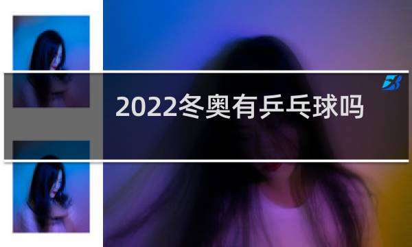 2022冬奥有乒乓球吗