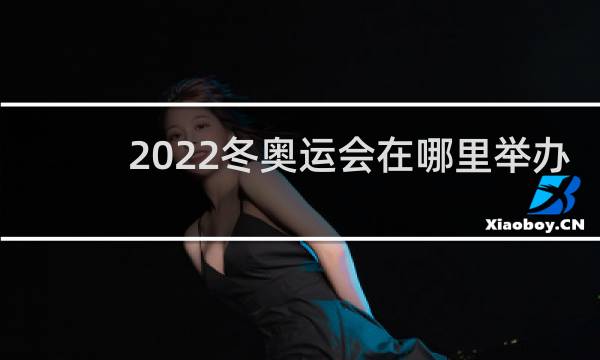 2022冬奥运会在哪里举办