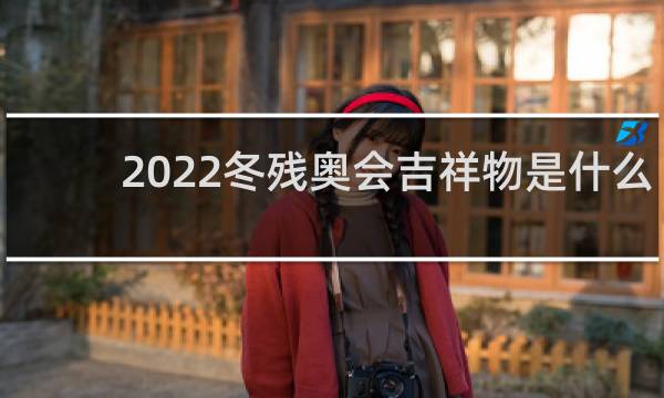 2022冬残奥会吉祥物是什么