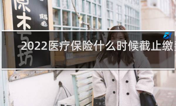 2022医疗保险什么时候截止缴费