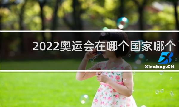 2022奥运会在哪个国家哪个城市