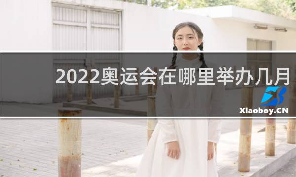 2022奥运会在哪里举办几月份举办