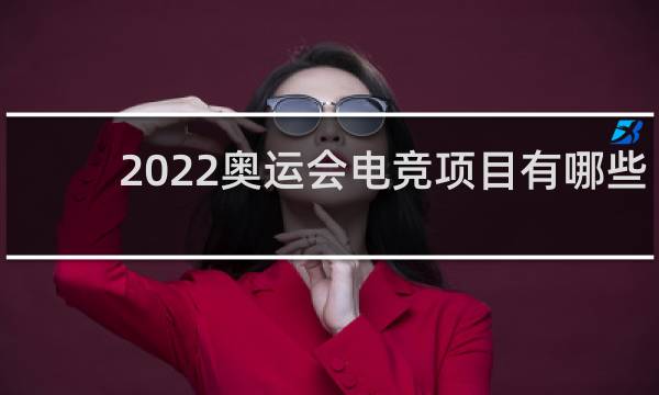 2022奥运会电竞项目有哪些
