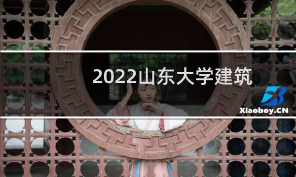 2022山东大学建筑学(五年制)专业在山西录取分数线 最低分582