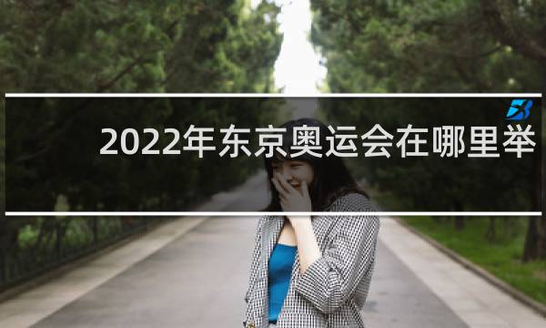 2022年东京奥运会在哪里举行