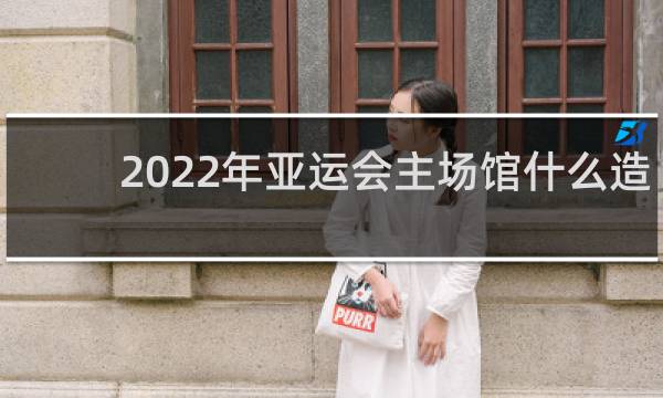 2022年亚运会主场馆什么造型