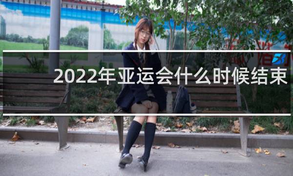 2022年亚运会什么时候结束