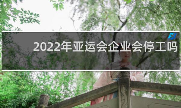 2022年亚运会企业会停工吗