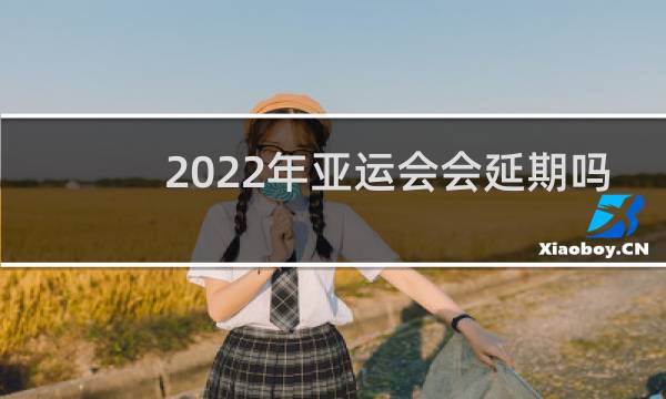 2022年亚运会会延期吗