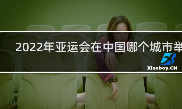2022年亚运会在中国哪个城市举办