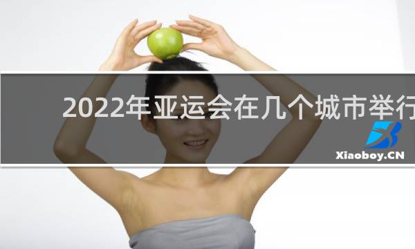 2022年亚运会在几个城市举行