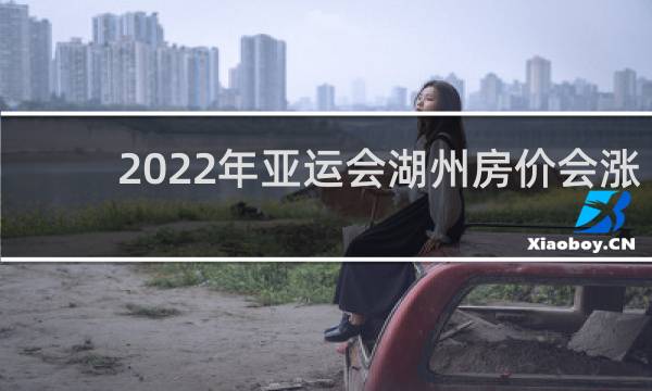 2022年亚运会湖州房价会涨吗