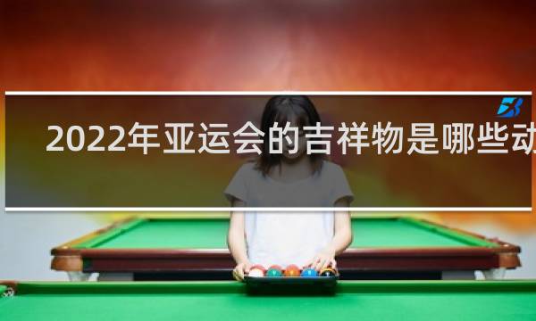 2022年亚运会的吉祥物是哪些动物