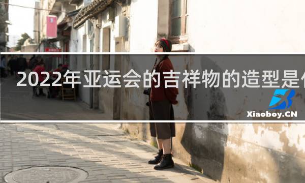 2022年亚运会的吉祥物的造型是什么