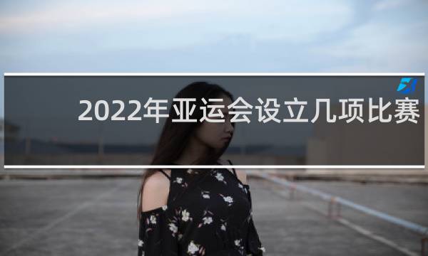 2022年亚运会设立几项比赛