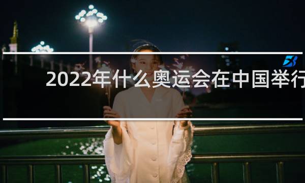 2022年什么奥运会在中国举行