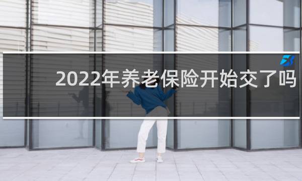 2022年养老保险开始交了吗图片