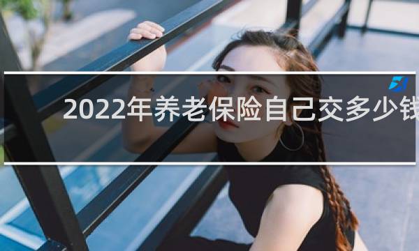 2022年养老保险自己交多少钱