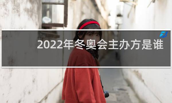 2022年冬奥会主办方是谁