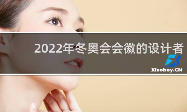 2022年冬奥会会徽的设计者是谁