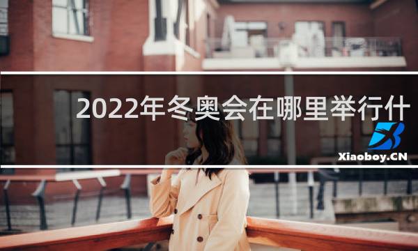2022年冬奥会在哪里举行什么时间