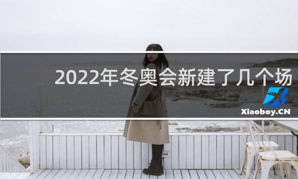 2022年冬奥会新建了几个场馆